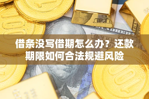 济南借条没写借期怎么办？还款期限如何合法规避风险