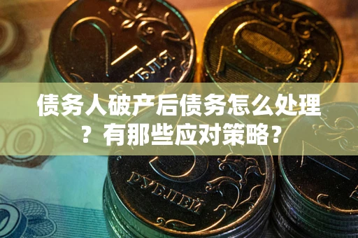 济南债务人破产后债务怎么处理？有那些应对策略？