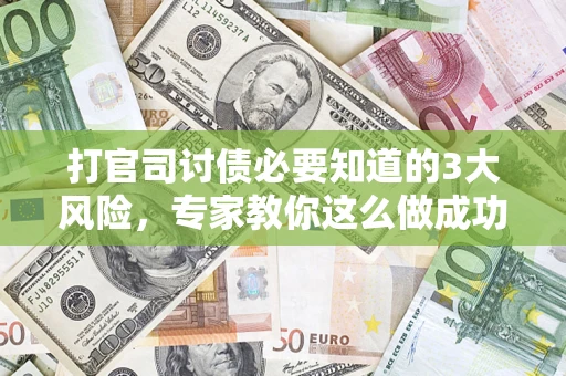济南打官司讨债必要知道的3大风险，专家教你这么做成功率飙升