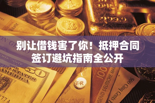 济南别让借钱害了你！抵押合同签订避坑指南全公开