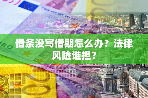 济南借条没写借期怎么办？法律风险谁担？