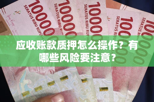 济南应收账款质押怎么操作？有哪些风险要注意？