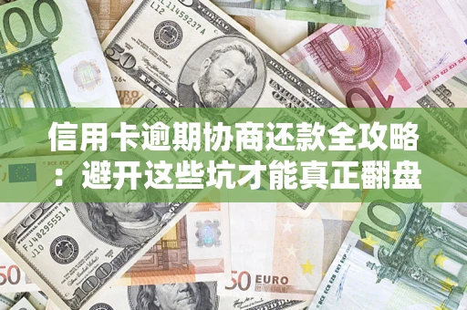 济南信用卡逾期协商还款全攻略：避开这些坑才能真正翻盘
