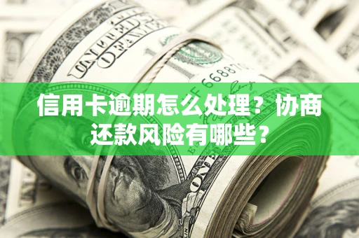 济南信用卡逾期怎么处理？协商还款风险有哪些？